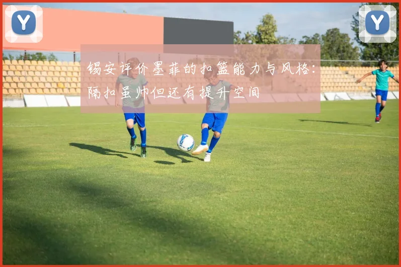 锡安评价墨菲的扣篮能力与风格：隔扣虽帅但还有提升空间