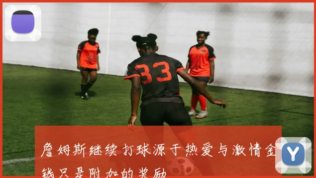 詹姆斯继续打球源于热爱与激情金钱只是附加的奖励