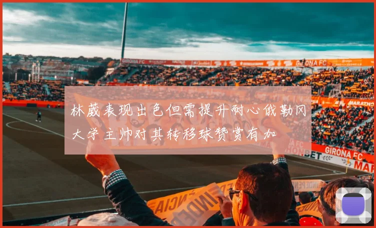 林葳表现出色但需提升耐心俄勒冈大学主帅对其转移球赞赏有加