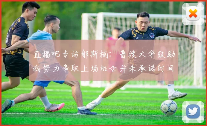 直播吧专访郇斯楠：普渡大学鼓励我努力争取上场机会并未承诺时间