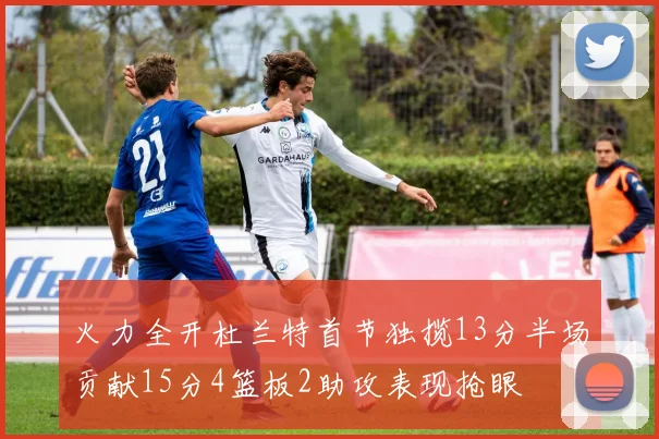 火力全开杜兰特首节独揽13分半场贡献15分4篮板2助攻表现抢眼