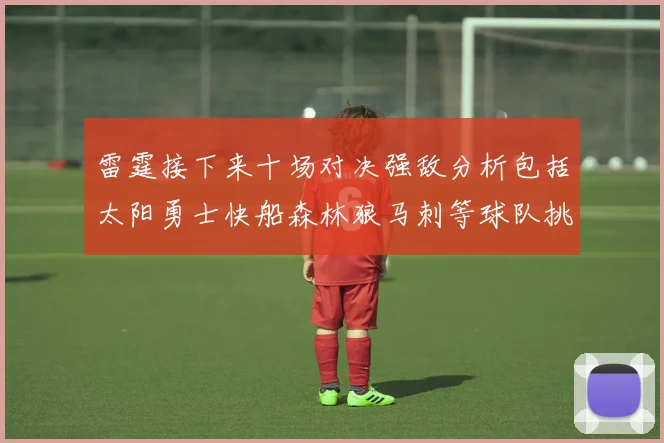 雷霆接下来十场对决强敌分析包括太阳勇士快船森林狼马刺等球队挑战