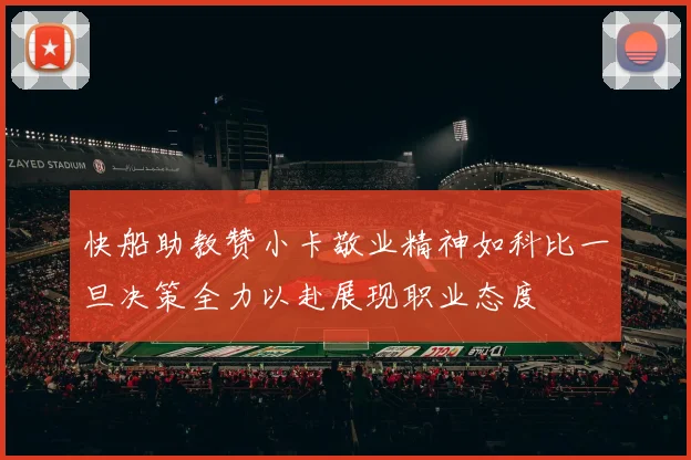 快船助教赞小卡敬业精神如科比一旦决策全力以赴展现职业态度