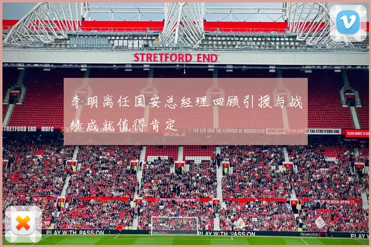 李明离任国安总经理回顾引援与战绩成就值得肯定