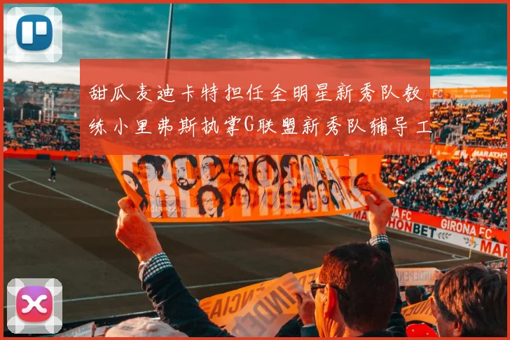 甜瓜麦迪卡特担任全明星新秀队教练小里弗斯执掌G联盟新秀队辅导工作