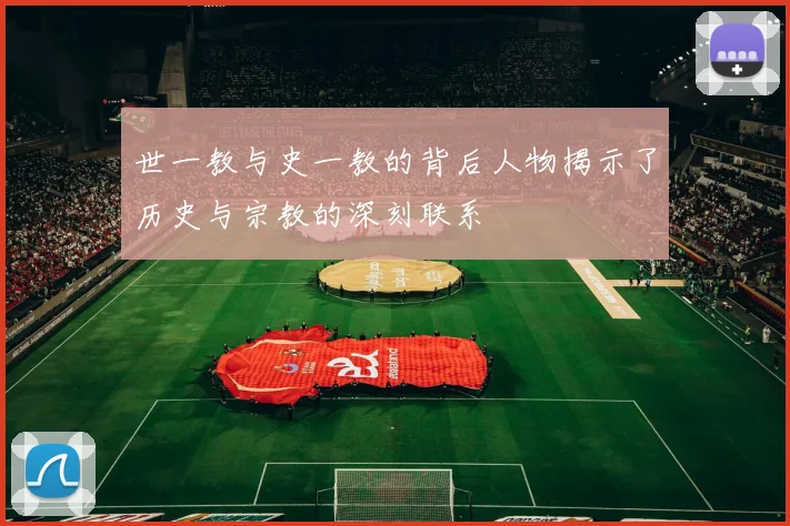 世一教与史一教的背后人物揭示了历史与宗教的深刻联系